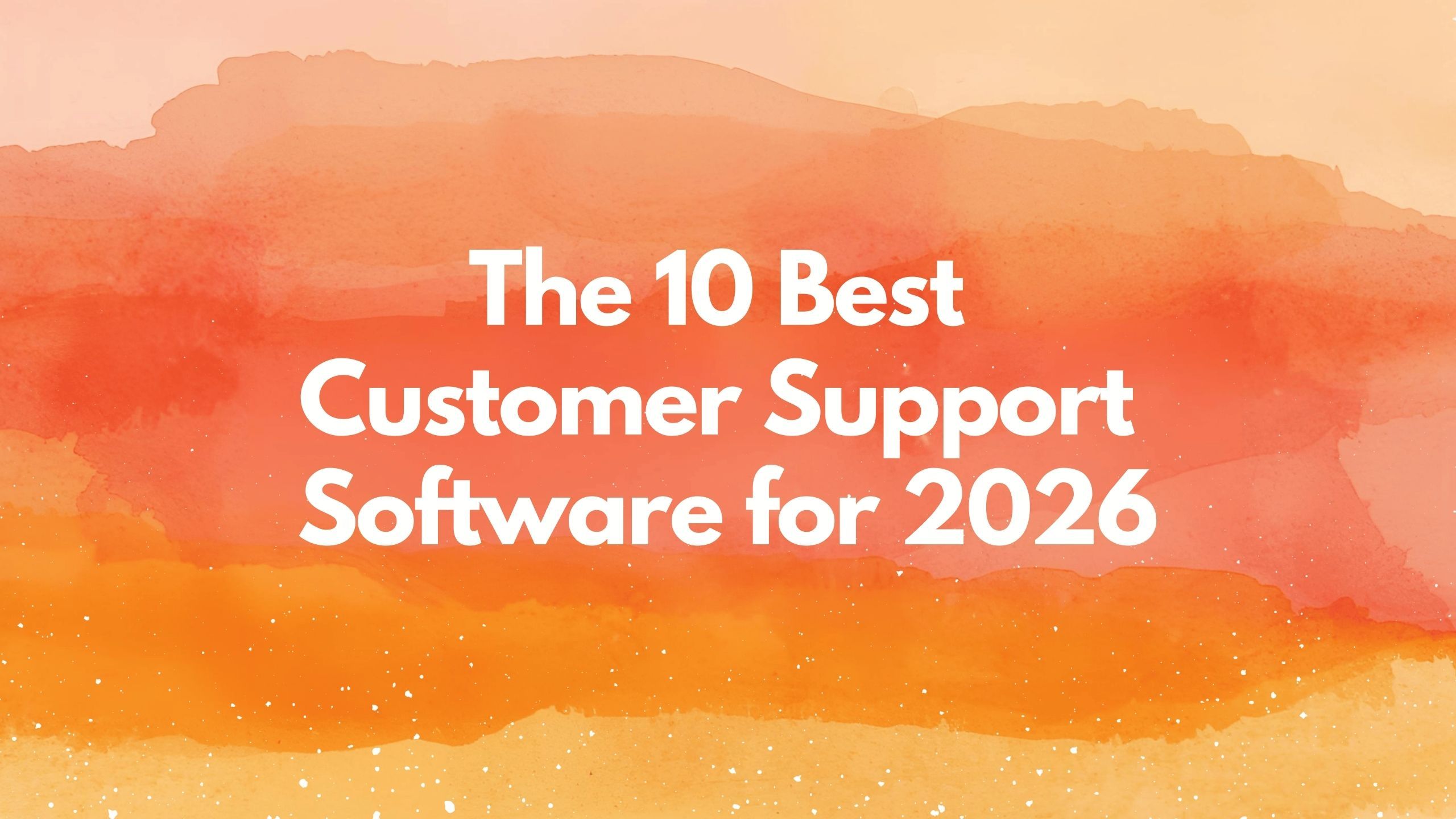 The 10 Best Customer Support Software Platforms for 2026